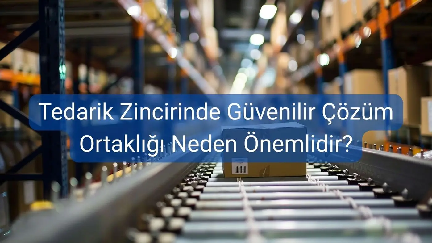 Tedarik Zincirinde Güvenilir Çözüm Ortaklığı Neden Önemlidir?