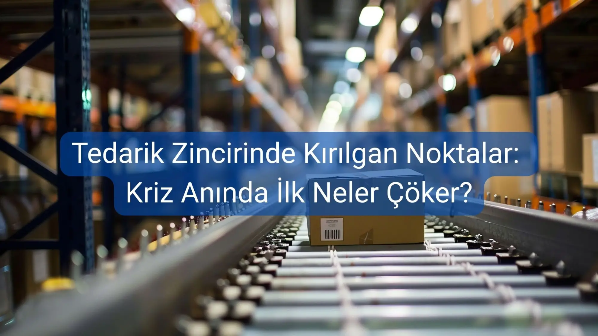 Tedarik Zincirinde Kırılgan Noktalar: Kriz Anında İlk Neler Çöker?
