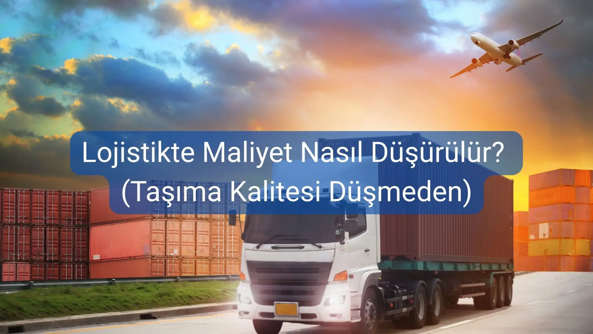 Lojistikte Maliyet Nasıl Düşürülür? (Taşıma Kalitesi Düşmeden)